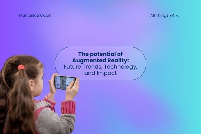 The potential of Augmented Reality: Future Trends, Technology, and Impact Blog all things XR Francesca Capin